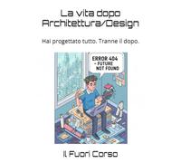 La vita dopo Architettura/Design: Hai progettato tutto. Tranne il dopo. (Magna cum Ansia)