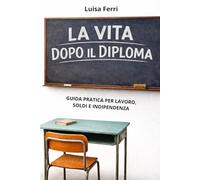 La vita dopo il diploma: Guida pratica per lavoro, soldi e indipendenza.
