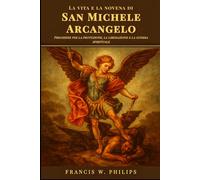 La vita e la novena di San Michele Arcangelo: Preghiere per la protezione, la liberazione e la guerra spirituale