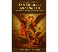 La vita e la novena di San Michele Arcangelo: Preghiere per la protezione, la liberazione e la guerra spirituale