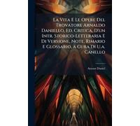 La Vita E Le Opere Del Trovatore Arnaldo Daniello, Ed. Critica, D'un Intr. Storico-Letteraria E Di Versione, Note, Rimario E Glossario, a Cura Di U.a. Canello