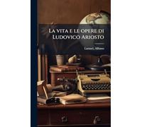 La vita e le opere di Ludovico Ariosto