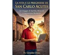 La Vita e le Preghiere di San Carlo Acutis: Un Viaggio di Santità, Miracoli e Ispirazione Moderna: 1 (Santi che Hanno Plasmato le Nostre Anime)