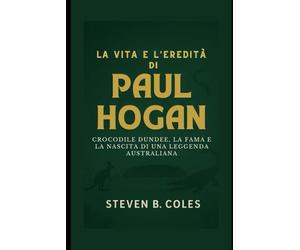 La vita e l'eredità di Paul Hogan: Crocodile Dundee, la fama e la nascita di una leggenda australiana