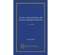 La vita e l'opera letteraria del musicista Benedetto Marcello (Vol-1): (sec. XVIII)