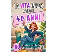 La vita inizia dopo i 40 anni: 100 idee leggere e divertenti per vivere ogni giorno con il sorriso | Regalo 40 anni donna