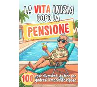 La vita inizia dopo la pensione: 100 idee leggere e divertenti per godersi ogni giorno senza orari e senza fretta | Regali per pensione uomo
