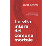 La vita intera del comune mortale: Un libro pratico per aiutare il lettore a riscoprire la propria creatività, anche se non si considera un "artista" (Cammini interiori tra arte, vita e spirito)