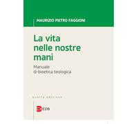 La vita nelle nostre mani. Manuale di bioetica teologica (Trattati di etica teologica)