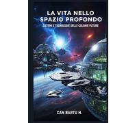 La Vita Nello Spazio Profondo: Sistemi e Tecnologie Delle Colonie Future (Oltre le stelle: La serie sulle tecnologie spaziali del futuro)