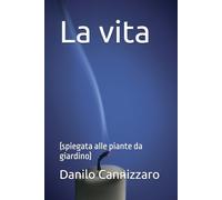 La vita: (spiegata alle piante da giardino)