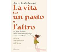 La vita tra un pasto e l'altro. I 12 pilastri per uscire dalla prigione della fame emotiva e assaporare la gioia di vivere (Varia)