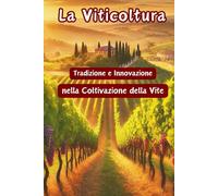 La Viticoltura Tradizione e Innovazione nella Coltivazione della Vite: Guida Completa alla Viticoltura: Dalle Tecniche Tradizionali alle Innovazioni del Vigneto del Futuro 165 pagine