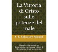 La Vittoria di Cristo sulle potenze del male: Manuale di formazione su demonologia, esorcismo, preghiera di liberazione e rimedi sacramentali