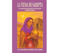LA VIUDA DE SAREPTA: LA MUJER QUE RECIBIÓ PROVISIÓN SOBRENATURAL: Dio lo último que tenía… y Dios abrió los cielos para ella. (Las Grandes Mujeres de la Biblia)