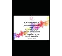 La Voce dei Chakra: Ogni chakra ha la sua voce: meditazioni, yoga, cristalli, cibo e mantra per risvegliare la tua energia autentica