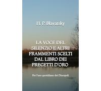 La Voce del Silenzio e altri Frammenti scelti dal Libro dei Precetti d'Oro: Per l'uso quotidiano dei Discepoli