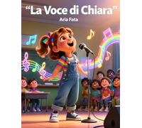 La Voce di Chiara: Una storia sull’autostima, il coraggio e il valore delle differenze per bambini dai 6 ai 12 anni (Io valgo così)