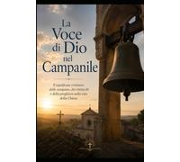 La Voce di Dio nel Campanile: Il significato cristiano delle campane, dei rintocchi e della preghiera nella vita della Chiesa