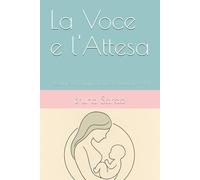 La Voce e l'Attesa: Ascoltare e Comunicare in Gravidanza - Vol. 1