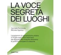 La voce segreta dei luoghi. I programmi di rigenerazione urbana in Puglia negli ultimi trent’anni: dal degrado alla rinascita attraverso le politiche europee di coesione (Varia)