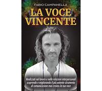 La Voce Vincente: Realizzati nel lavoro e nelle relazioni interpersonali scoprendo e migliorando il più potente strumento di comunicazione mai creato: la tua voce (Cambia Voce Cambia Vita)