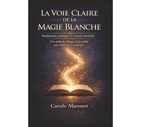 La Voie Claire de la Magie Blanche Fondements, pratiques et rituels essentiels: Méthode essentielle et éthique pour les débutants comme pour les ... d’harmonie et d’apaisement au quot
