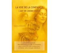 La voie de la confiance : L’art de croire en soi: Un guide pratique, des exercices simples et puissants pour croire en vous chaque jour et libérer votre énergie intérieure.