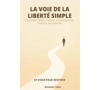 LA VOIE DE LA LIBERTÉ SIMPLE - Se vider pour respirer: Comment libérer l’esprit, le temps et les finances du superflu: 2 (Minimalisme Financier et Vie Simple)