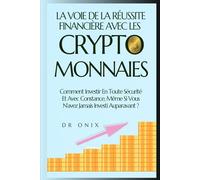 LA VOIE DE LA RÉUSSITE FINANCIÈRE AVEC LES CRYPTO-MONNAIES: Comment investir en toute sécurité et avec constance, même si vous n'avez jamais investi ... ? (livre cryptomonnaie, bitcoin, trading)