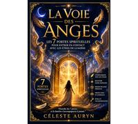 LA VOIE DES ANGES: Les 7 portes spirituelles pour entrer en contact avec les êtres de lumière