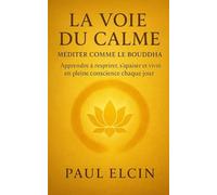 La voie du calme - Méditer comme le Bouddha: Apprendre à respirer, s’apaiser et vivre en pleine conscience chaque jour (Les Voies du Bouddha)