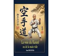La voie du karaté ou de la main vide: Si chaque être humain pratiquait l’Art Martial, il y aurait la paix mondiale