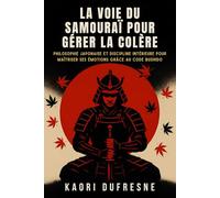 La voie du samouraï pour gérer la colère: Philosophie japonaise et discipline intérieure pour maîtriser ses émotions grâce au code Bushido