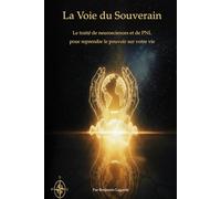 La voie du Souverain: Le traité de neurosciences et de PNL pour reprendre le pouvoir sur votre vie