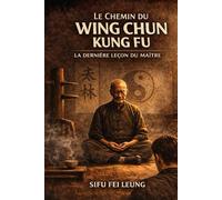 La Voie du Wing Chun Kung Fu: La Dernière Leçon du Maître
