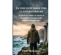 La voie stoïcienne vers la paix intérieure: Trouver le calme, la clarté et la stabilité émotionnelle dans un monde agité