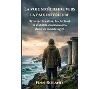 La voie stoïcienne vers la paix intérieure: Trouver le calme, la clarté et la stabilité émotionnelle dans un monde agité
