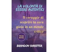 LA VOLONTÀ DI ESSERE AUTENTICI: Il coraggio di scoprire la vera gioia in un mondo critico