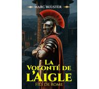 La Volonté de l’Aigle: Batailles épiques, intrigues et héroïsme dans la Rome antique (La Saga de l'Aigle : Fils de Rome)