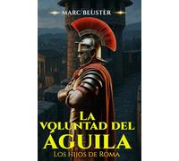 La voluntad del Águila: Novela histórica de aventuras romanas - batallas épicas, intrigas y heroísmo en la Antigua Roma (La Saga del Águila - Hijos de Roma)