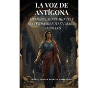 LA VOZ DE ANTÍGONA: MEMORIA, SUFRIMIENTO Y RECONCILIACIÓN EN MARÍA ZAMBRANO (MARIA ZAMBRANO. ANTIGONA)
