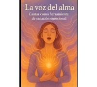 La voz del alma: Cómo usar el canto como herramienta de sanación emocional, autoconocimiento y bienestar (El Arte de Cantar)