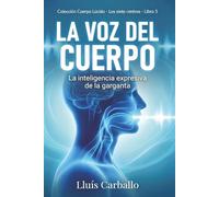 La voz del cuerpo: La inteligencia expresiva de la garganta (Colección Cuerpo Lúcido- Los 7 centrros de la Sabiduría a la Neurociencia)