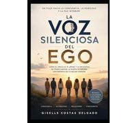 La Voz Silenciosa del Ego: Cómo el orgullo, el miedo y la necesidad de tener siempre la razón te impiden convertirte en tu mejor versión