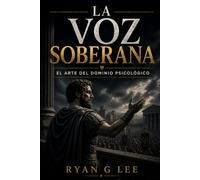 LA VOZ SOBERANA: El Arte del Dominio Psicológico (LA TRILOGÍA SOBERANA)