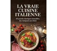 La Vraie Cuisine Italienne: 60 grands classiques inratables, des Antipasti aux Dolci