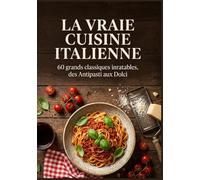 La Vraie Cuisine Italienne: 60 grands classiques inratables, des Antipasti aux Dolci