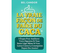 LA VRAIE FAÇON DE FAIRE DU CACA: 5 étapes pour améliorer votre digestion et vous sentir léger même si vous luttez contre la constipation depuis des années ! (Comment faire caca !!)