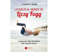 La vuelta al mundo de lizzy fogg: Consejos prácticos para mujeres que viajan solas (RELATOS PERSONALES)